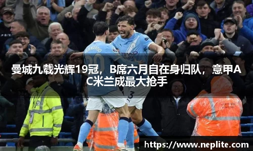 曼城九载光辉19冠，B席六月自在身归队，意甲AC米兰成最大抢手