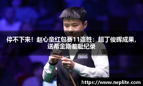 停不下来！赵心童红包赛11连胜：超丁俊晖成果，送希金斯羞耻纪录